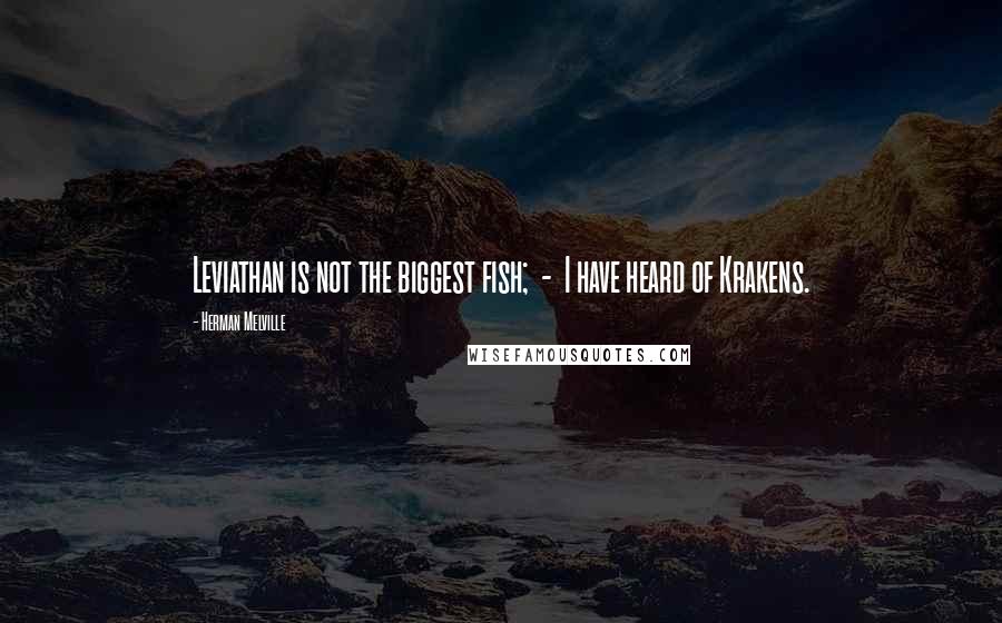 Herman Melville Quotes: Leviathan is not the biggest fish; - I have heard of Krakens.