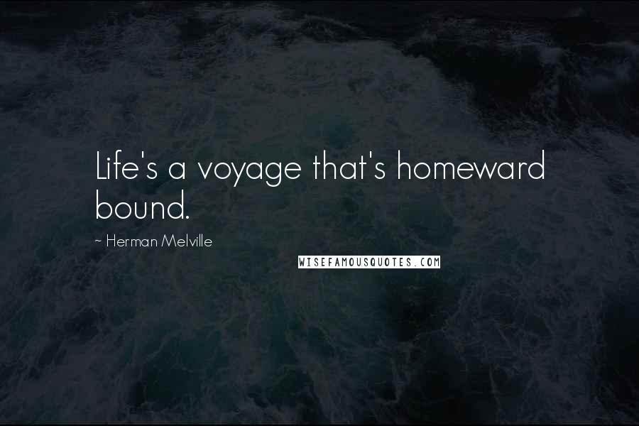 Herman Melville Quotes: Life's a voyage that's homeward bound.
