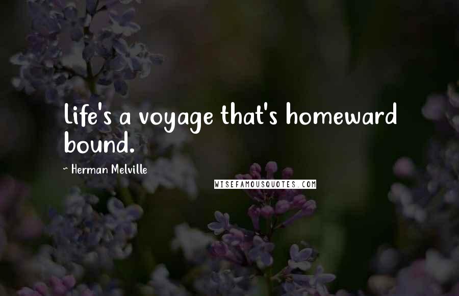 Herman Melville Quotes: Life's a voyage that's homeward bound.