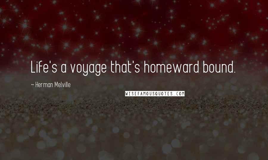Herman Melville Quotes: Life's a voyage that's homeward bound.