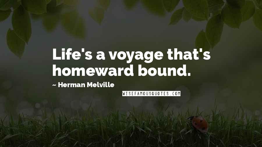 Herman Melville Quotes: Life's a voyage that's homeward bound.