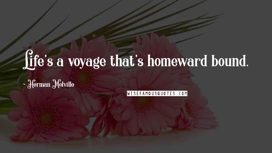 Herman Melville Quotes: Life's a voyage that's homeward bound.
