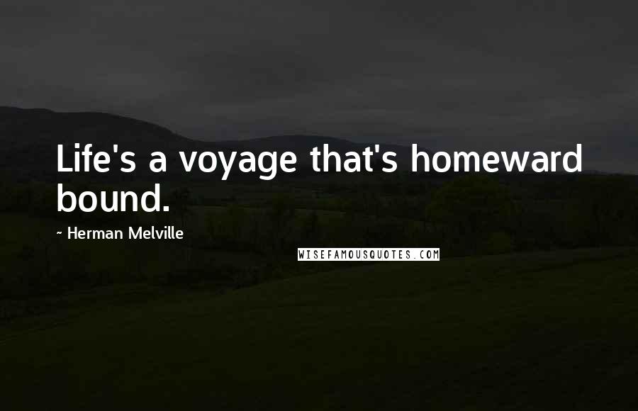 Herman Melville Quotes: Life's a voyage that's homeward bound.