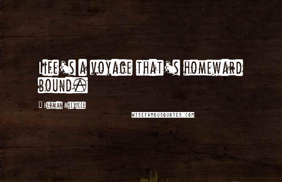 Herman Melville Quotes: Life's a voyage that's homeward bound.