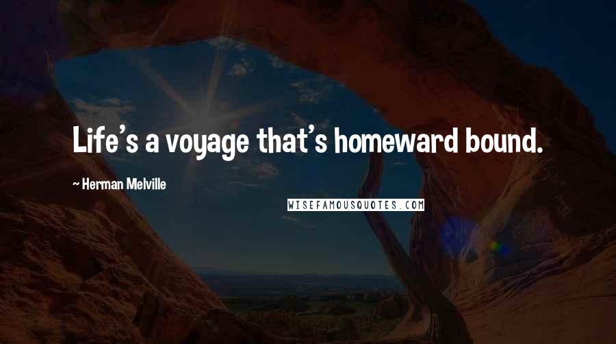 Herman Melville Quotes: Life's a voyage that's homeward bound.
