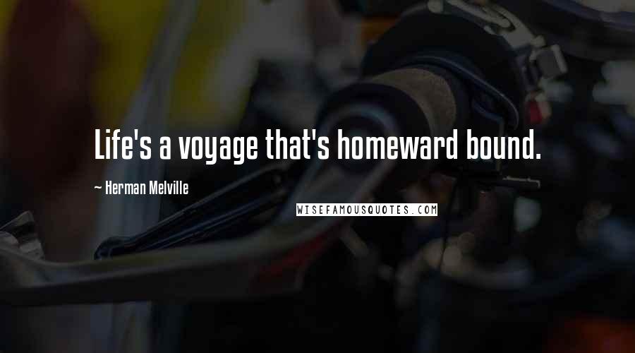 Herman Melville Quotes: Life's a voyage that's homeward bound.