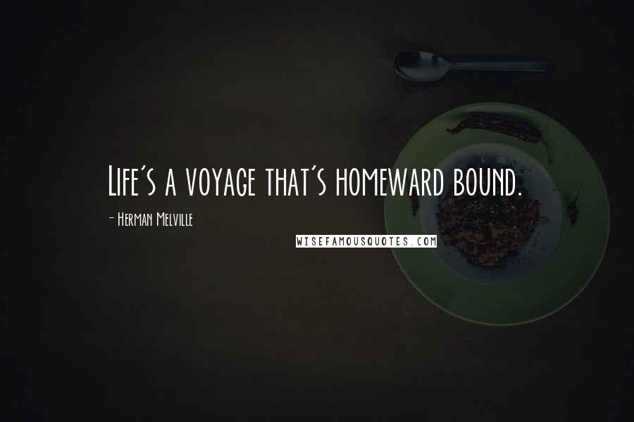 Herman Melville Quotes: Life's a voyage that's homeward bound.