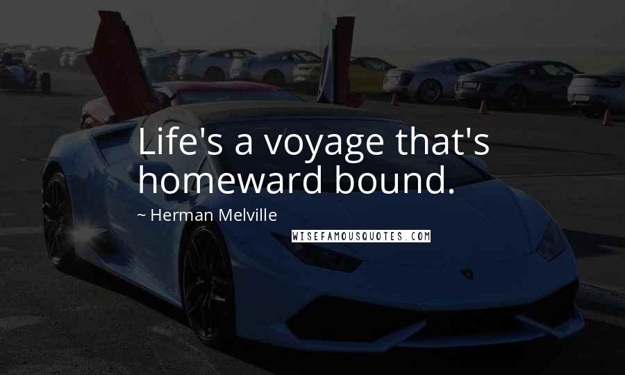 Herman Melville Quotes: Life's a voyage that's homeward bound.