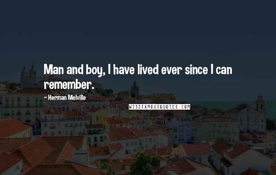 Herman Melville Quotes: Man and boy, I have lived ever since I can remember.