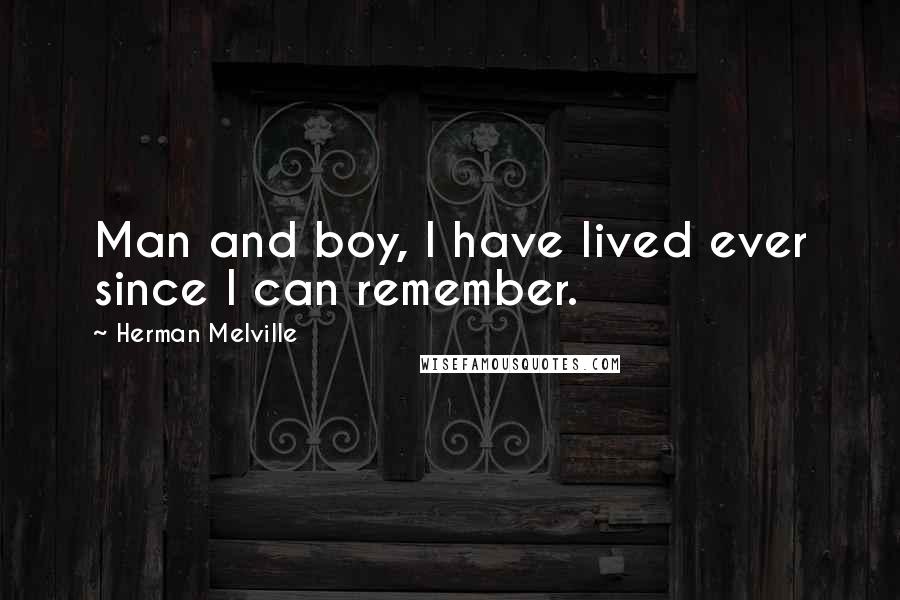 Herman Melville Quotes: Man and boy, I have lived ever since I can remember.
