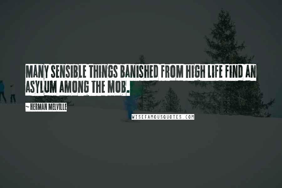 Herman Melville Quotes: Many sensible things banished from high life find an asylum among the mob.