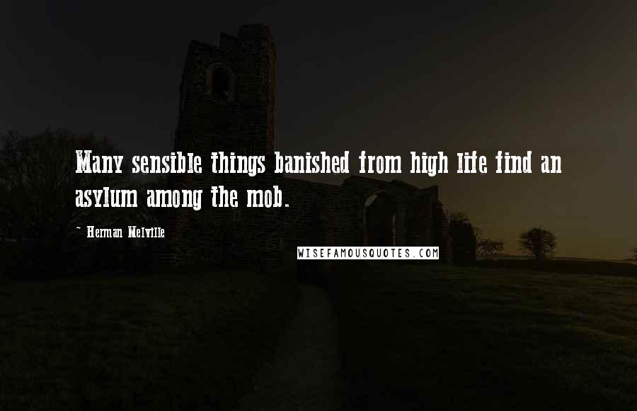 Herman Melville Quotes: Many sensible things banished from high life find an asylum among the mob.