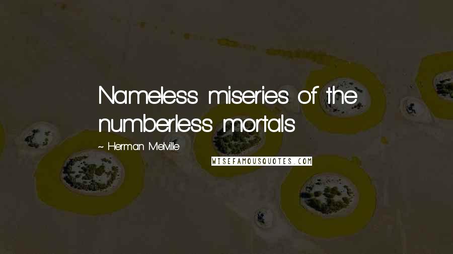 Herman Melville Quotes: Nameless miseries of the numberless mortals