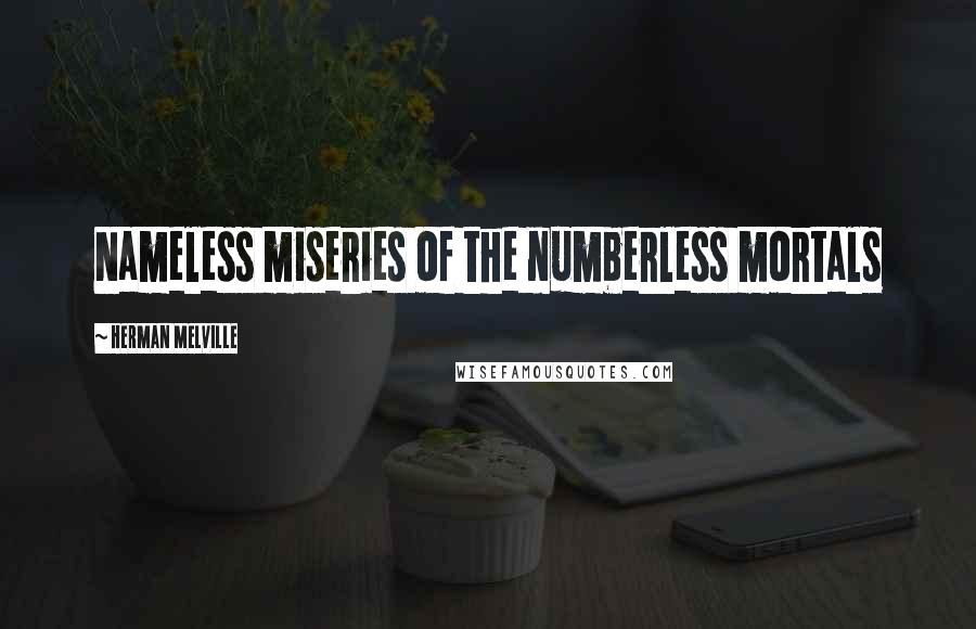 Herman Melville Quotes: Nameless miseries of the numberless mortals