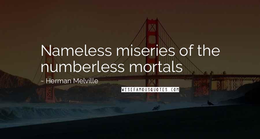Herman Melville Quotes: Nameless miseries of the numberless mortals