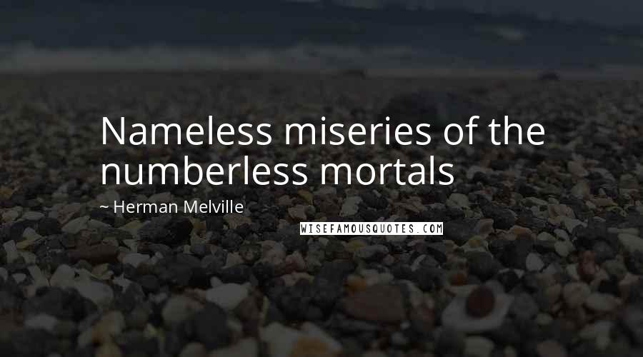 Herman Melville Quotes: Nameless miseries of the numberless mortals