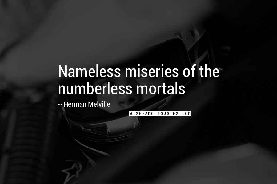 Herman Melville Quotes: Nameless miseries of the numberless mortals