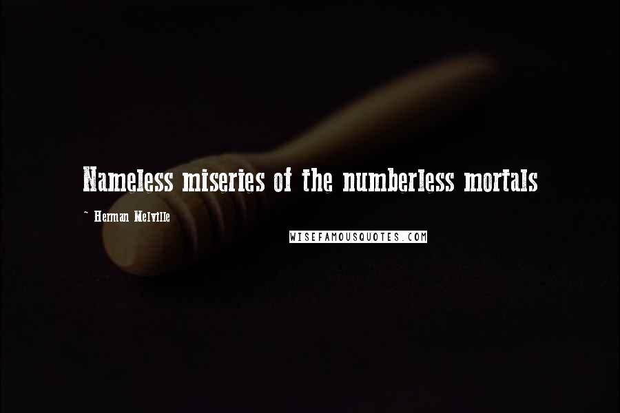 Herman Melville Quotes: Nameless miseries of the numberless mortals