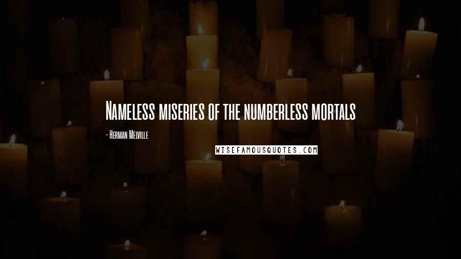 Herman Melville Quotes: Nameless miseries of the numberless mortals