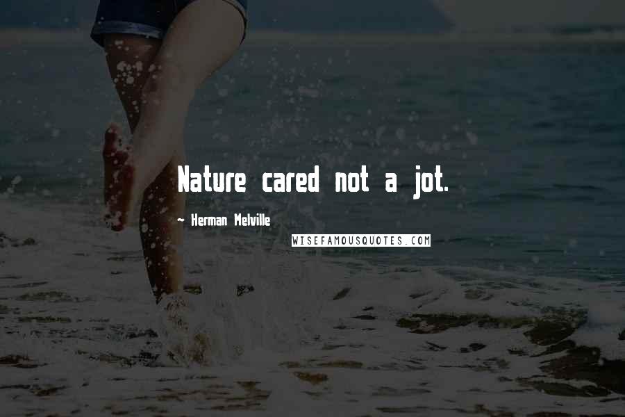 Herman Melville Quotes: Nature cared not a jot.