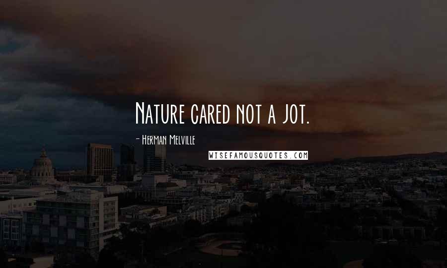 Herman Melville Quotes: Nature cared not a jot.