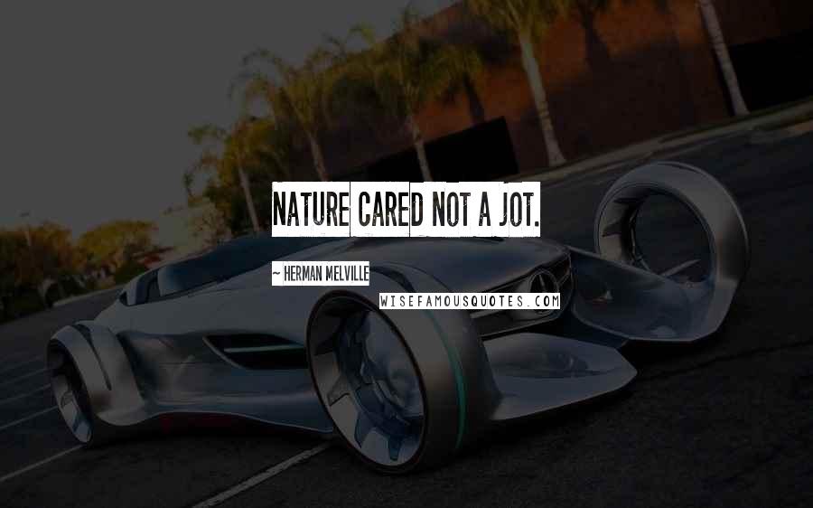 Herman Melville Quotes: Nature cared not a jot.