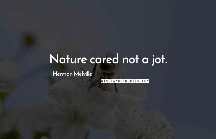 Herman Melville Quotes: Nature cared not a jot.