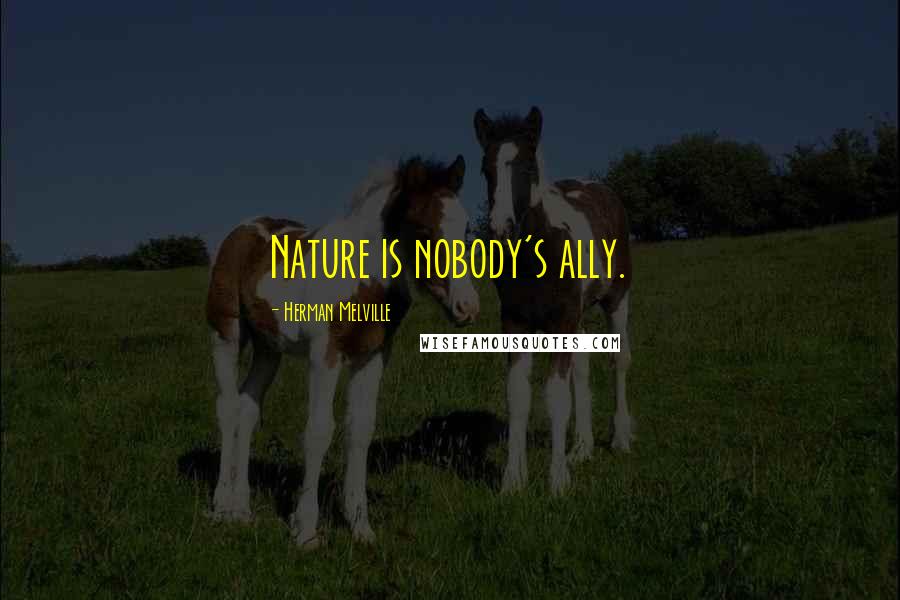 Herman Melville Quotes: Nature is nobody's ally.