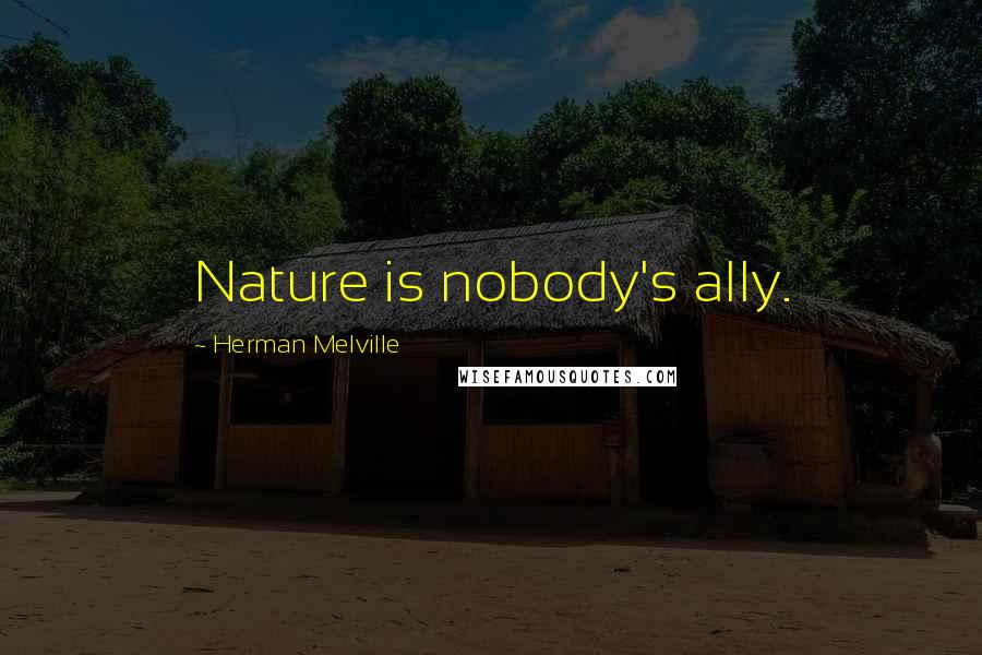 Herman Melville Quotes: Nature is nobody's ally.