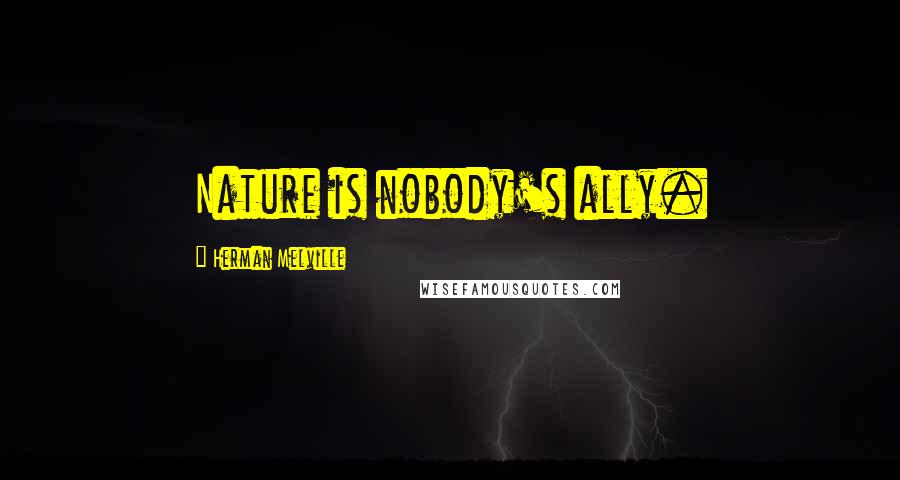 Herman Melville Quotes: Nature is nobody's ally.