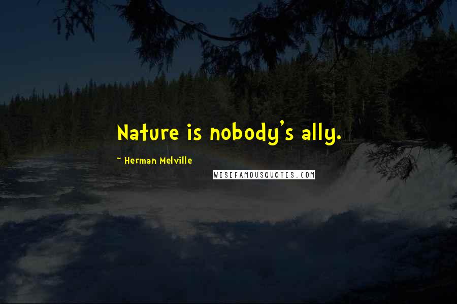 Herman Melville Quotes: Nature is nobody's ally.