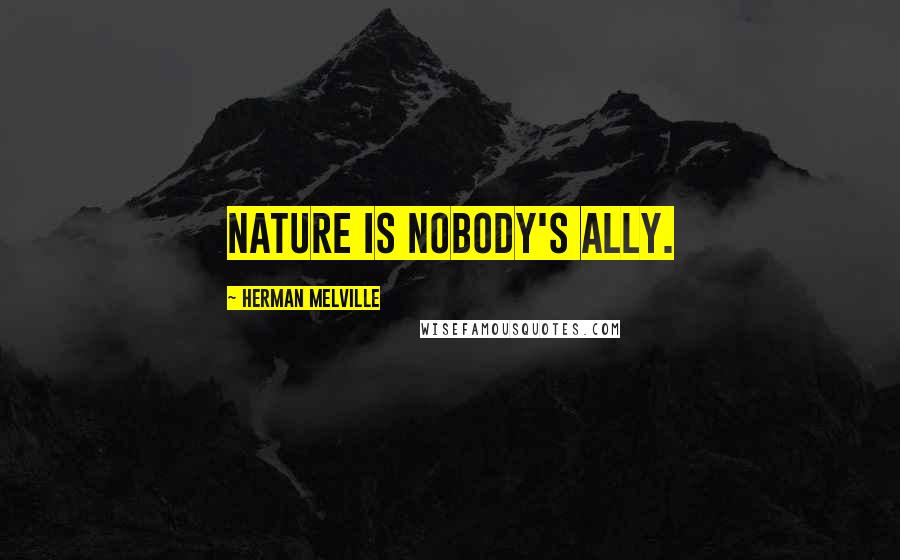 Herman Melville Quotes: Nature is nobody's ally.