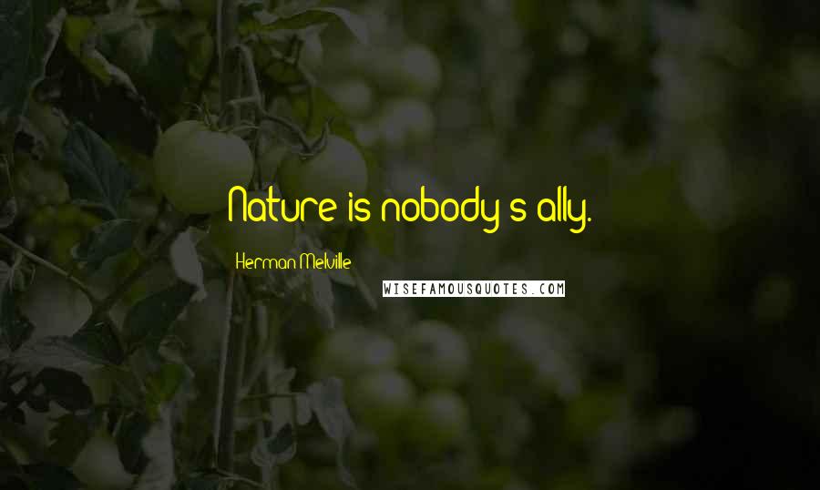 Herman Melville Quotes: Nature is nobody's ally.