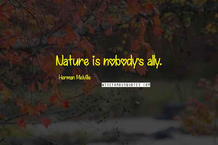 Herman Melville Quotes: Nature is nobody's ally.