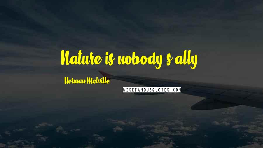 Herman Melville Quotes: Nature is nobody's ally.