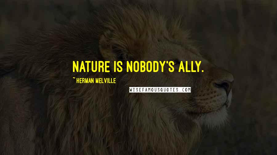 Herman Melville Quotes: Nature is nobody's ally.