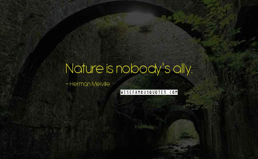 Herman Melville Quotes: Nature is nobody's ally.