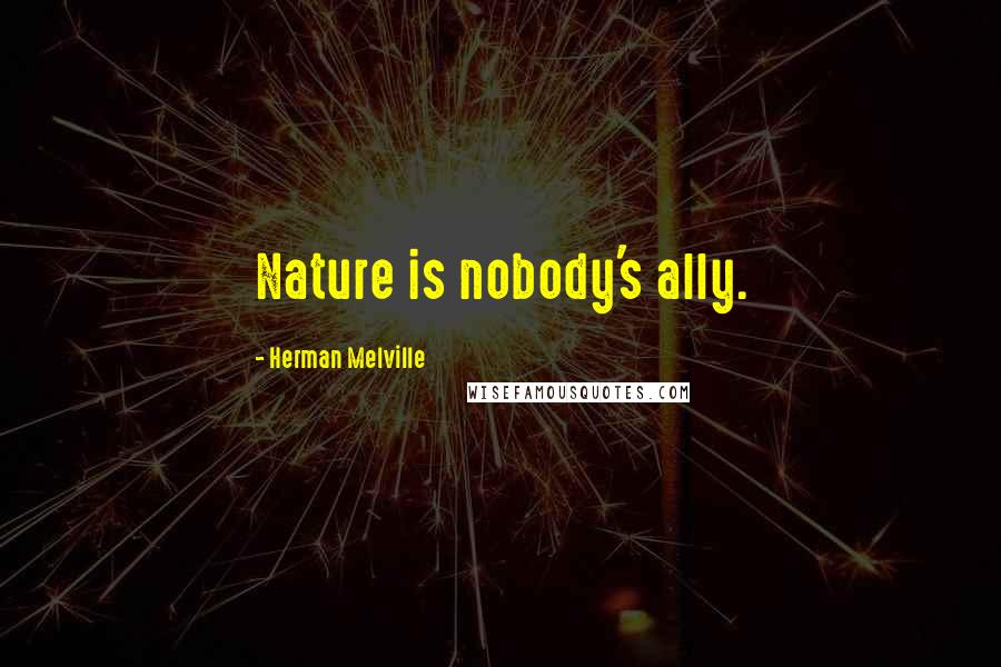 Herman Melville Quotes: Nature is nobody's ally.