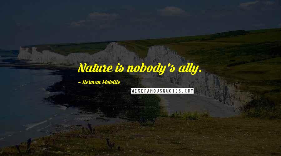 Herman Melville Quotes: Nature is nobody's ally.