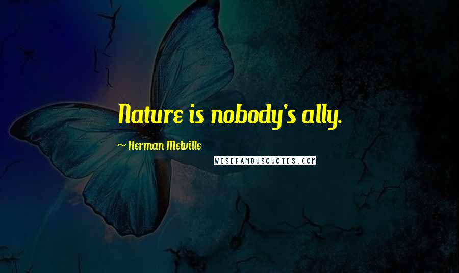 Herman Melville Quotes: Nature is nobody's ally.