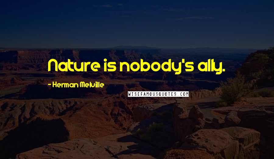 Herman Melville Quotes: Nature is nobody's ally.