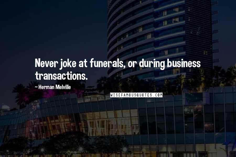 Herman Melville Quotes: Never joke at funerals, or during business transactions.