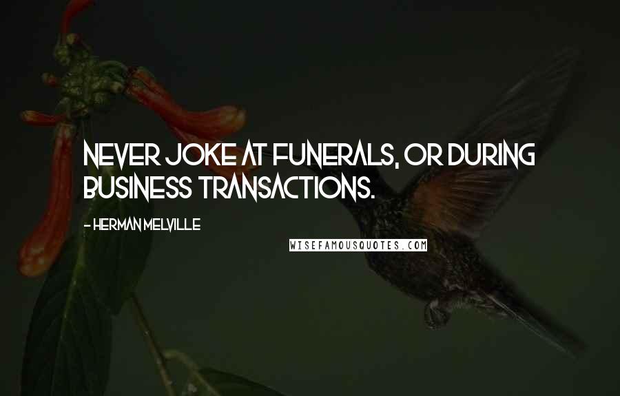 Herman Melville Quotes: Never joke at funerals, or during business transactions.