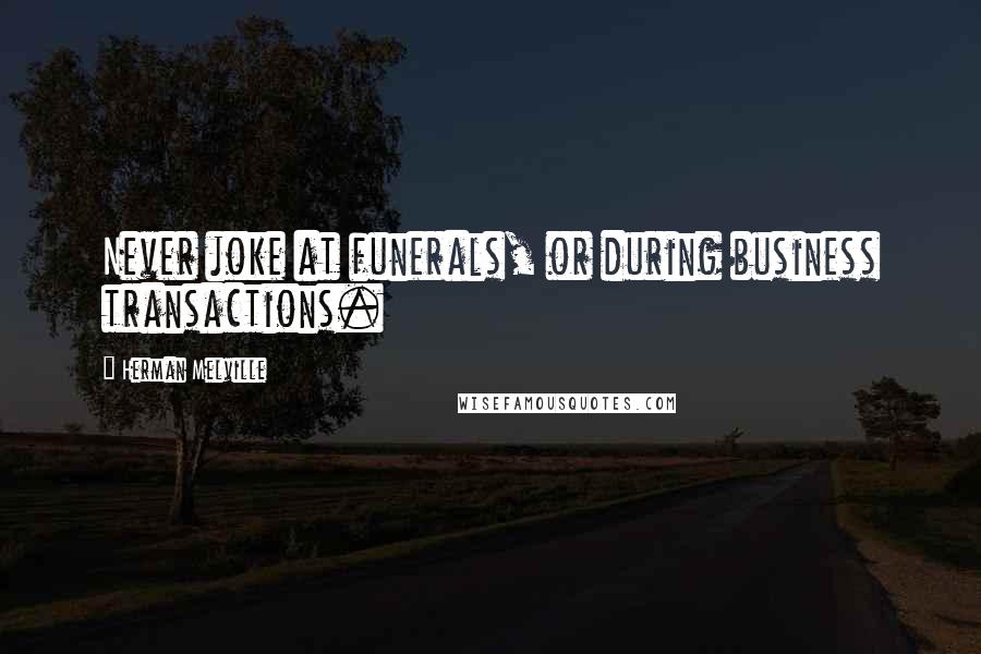 Herman Melville Quotes: Never joke at funerals, or during business transactions.