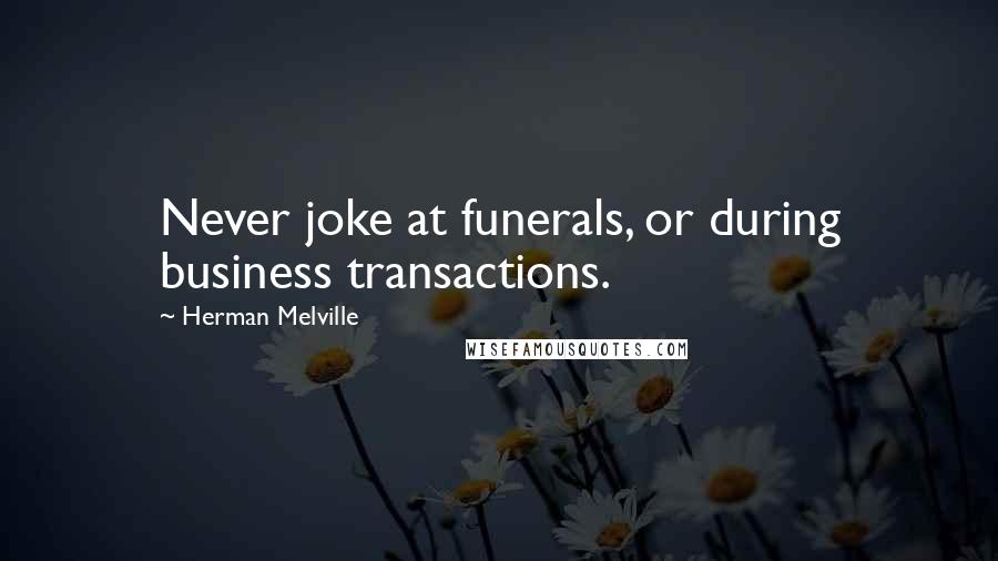 Herman Melville Quotes: Never joke at funerals, or during business transactions.