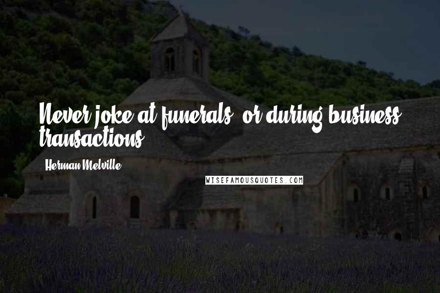 Herman Melville Quotes: Never joke at funerals, or during business transactions.