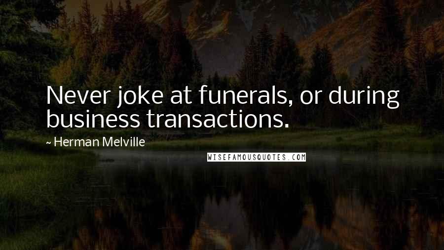 Herman Melville Quotes: Never joke at funerals, or during business transactions.