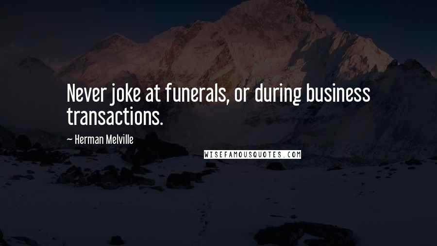 Herman Melville Quotes: Never joke at funerals, or during business transactions.