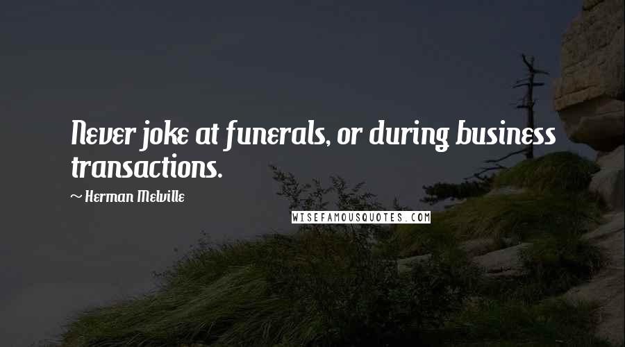 Herman Melville Quotes: Never joke at funerals, or during business transactions.