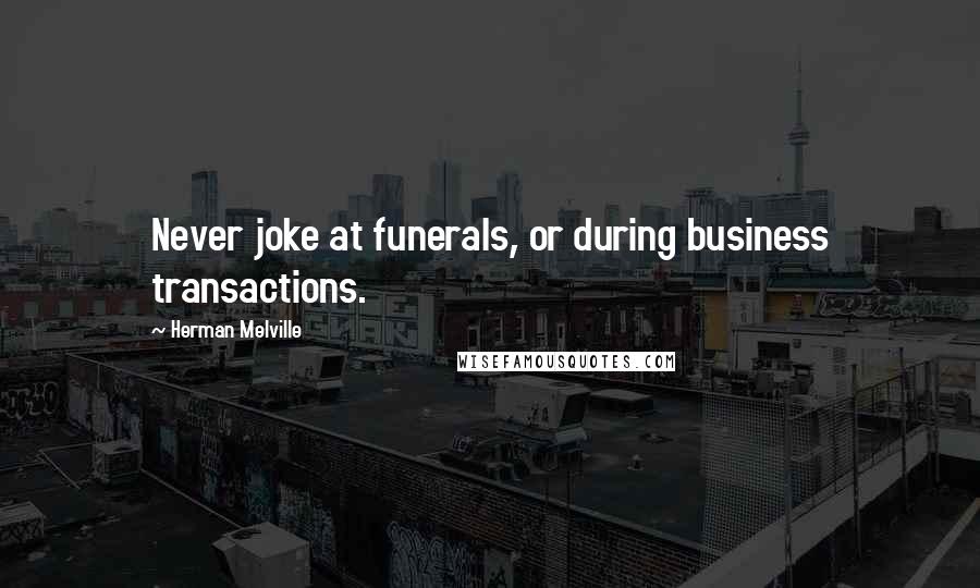 Herman Melville Quotes: Never joke at funerals, or during business transactions.